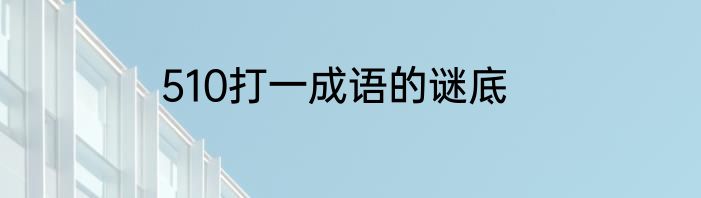 510打一成语的谜底