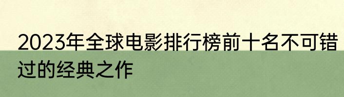 2023年全球电影排行榜前十名不可错过的经典之作