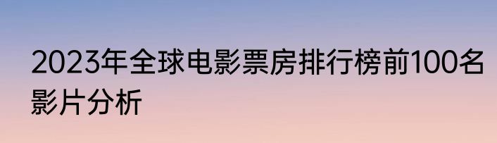 2023年全球电影票房排行榜前100名影片分析