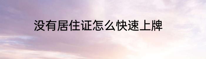 没有居住证怎么快速上牌