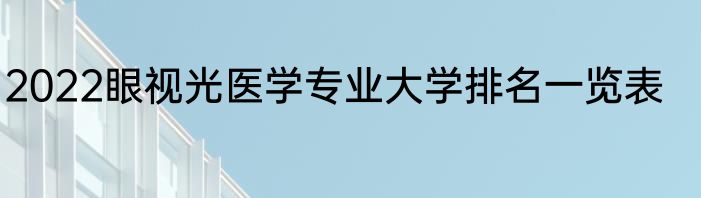 2022眼视光医学专业大学排名一览表