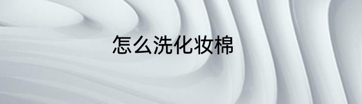 怎么洗化妆棉