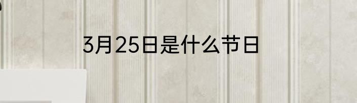 3月25日是什么节日