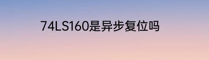 74LS160是异步复位吗