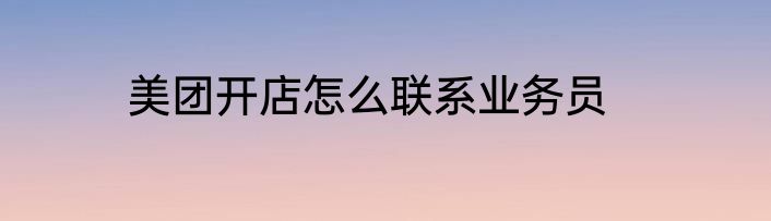 美团开店怎么联系业务员