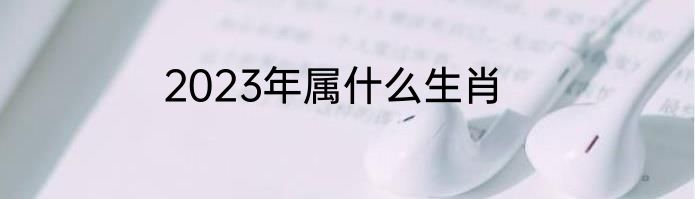 2023年属什么生肖