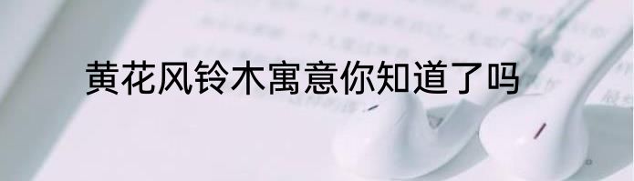 黄花风铃木寓意你知道了吗