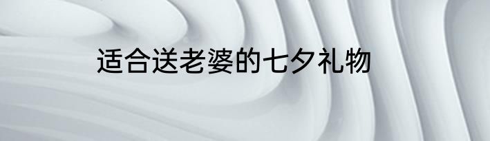 适合送老婆的七夕礼物