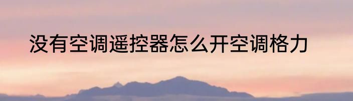 没有空调遥控器怎么开空调格力