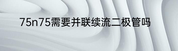 75n75需要并联续流二极管吗