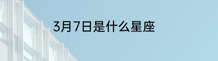 3月7日是什么星座