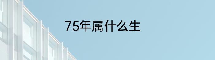 75年属什么生