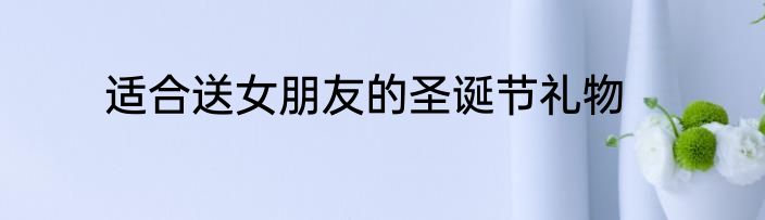 适合送女朋友的圣诞节礼物