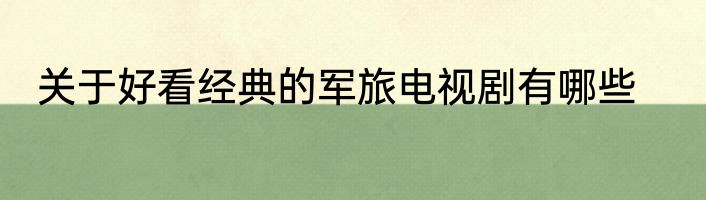 关于好看经典的军旅电视剧有哪些