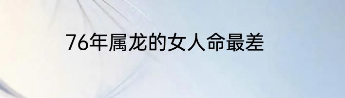 76年属龙的女人命最差