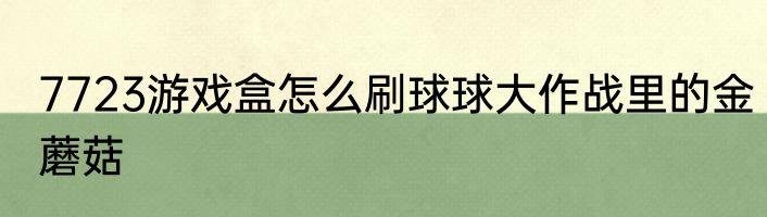 7723游戏盒怎么刷球球大作战里的金蘑菇