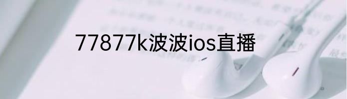 77877k波波ios直播