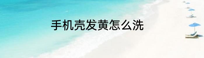 手机壳发黄怎么洗