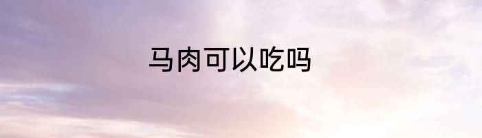 马肉可以吃吗