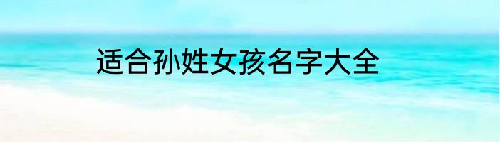 适合孙姓女孩名字大全
