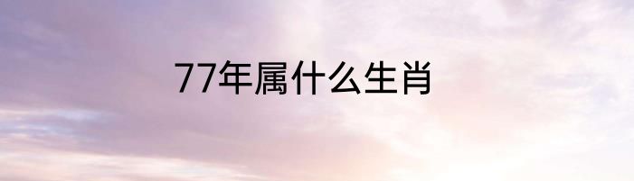 77年属什么生肖