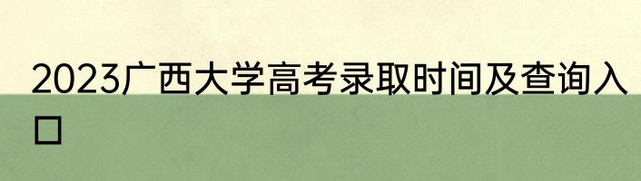 2023广西大学高考录取时间及查询入口
