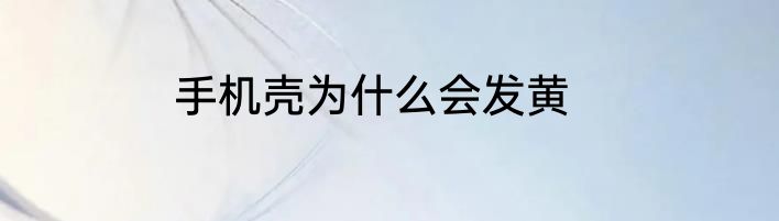 手机壳为什么会发黄