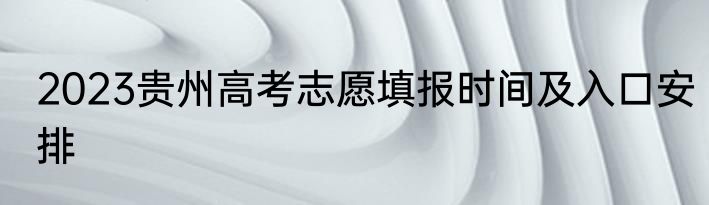 2023贵州高考志愿填报时间及入口安排