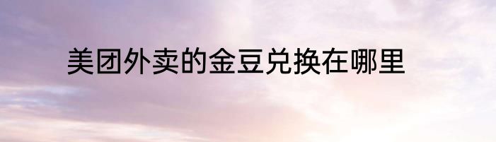 美团外卖的金豆兑换在哪里