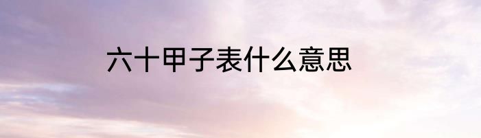 六十甲子表什么意思