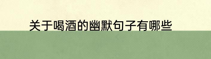 关于喝酒的幽默句子有哪些