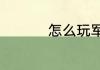 怎么玩军棋如何玩军棋