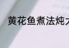 黄花鱼煮法炖大黄花鱼的家常做法