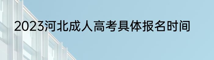 2023河北成人高考具体报名时间