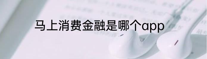 马上消费金融是哪个app