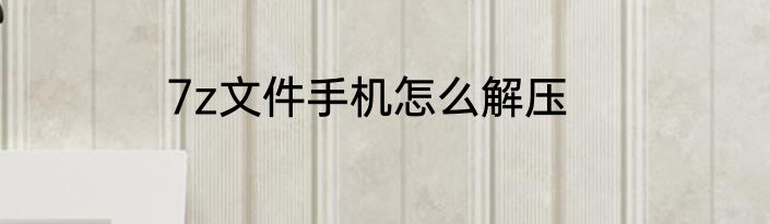 7z文件手机怎么解压