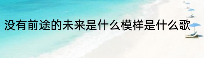 没有前途的未来是什么模样是什么歌