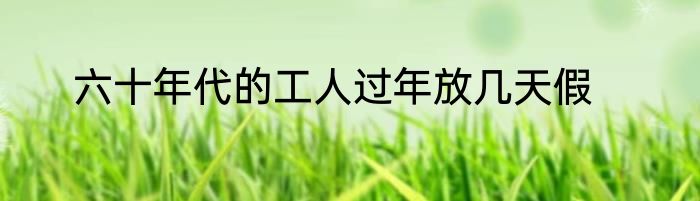 六十年代的工人过年放几天假