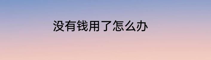 没有钱用了怎么办
