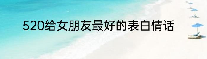 520给女朋友最好的表白情话
