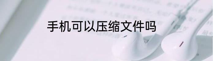 手机可以压缩文件吗