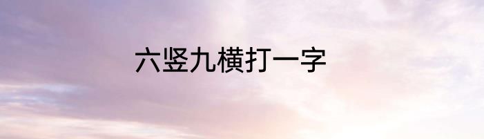 六竖九横打一字