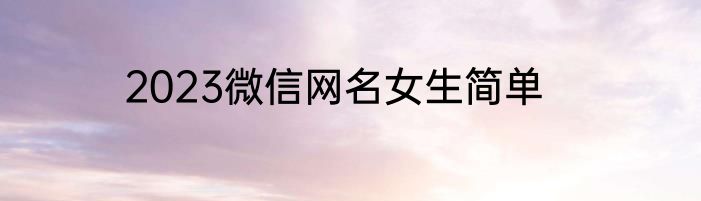 2023微信网名女生简单