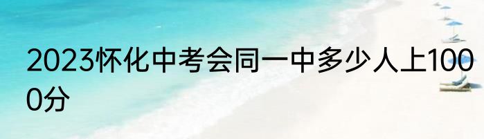 2023怀化中考会同一中多少人上1000分