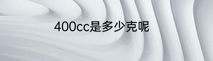 400cc是多少克呢
