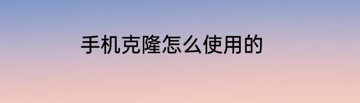 手机克隆怎么使用的