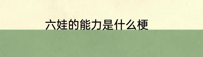 六娃的能力是什么梗