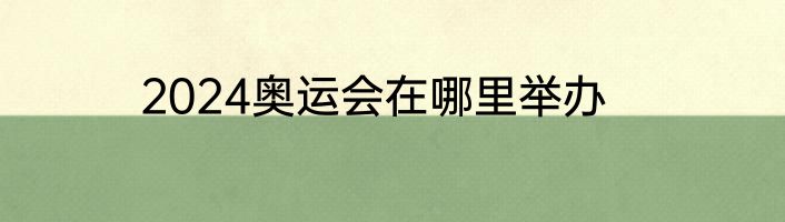 2024奥运会在哪里举办