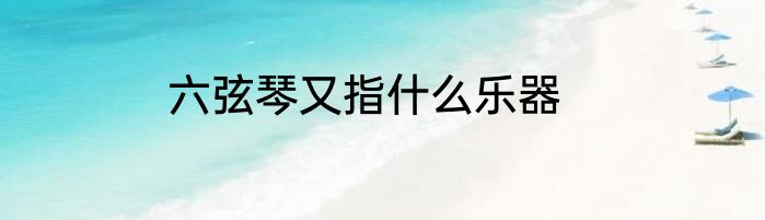 六弦琴又指什么乐器