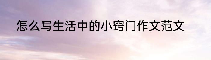 怎么写生活中的小窍门作文范文